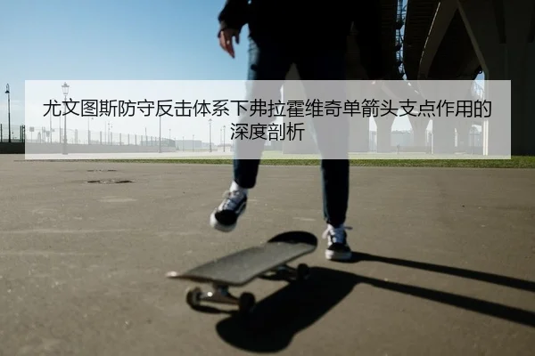 尤文图斯防守反击体系下弗拉霍维奇单箭头支点作用的深度剖析